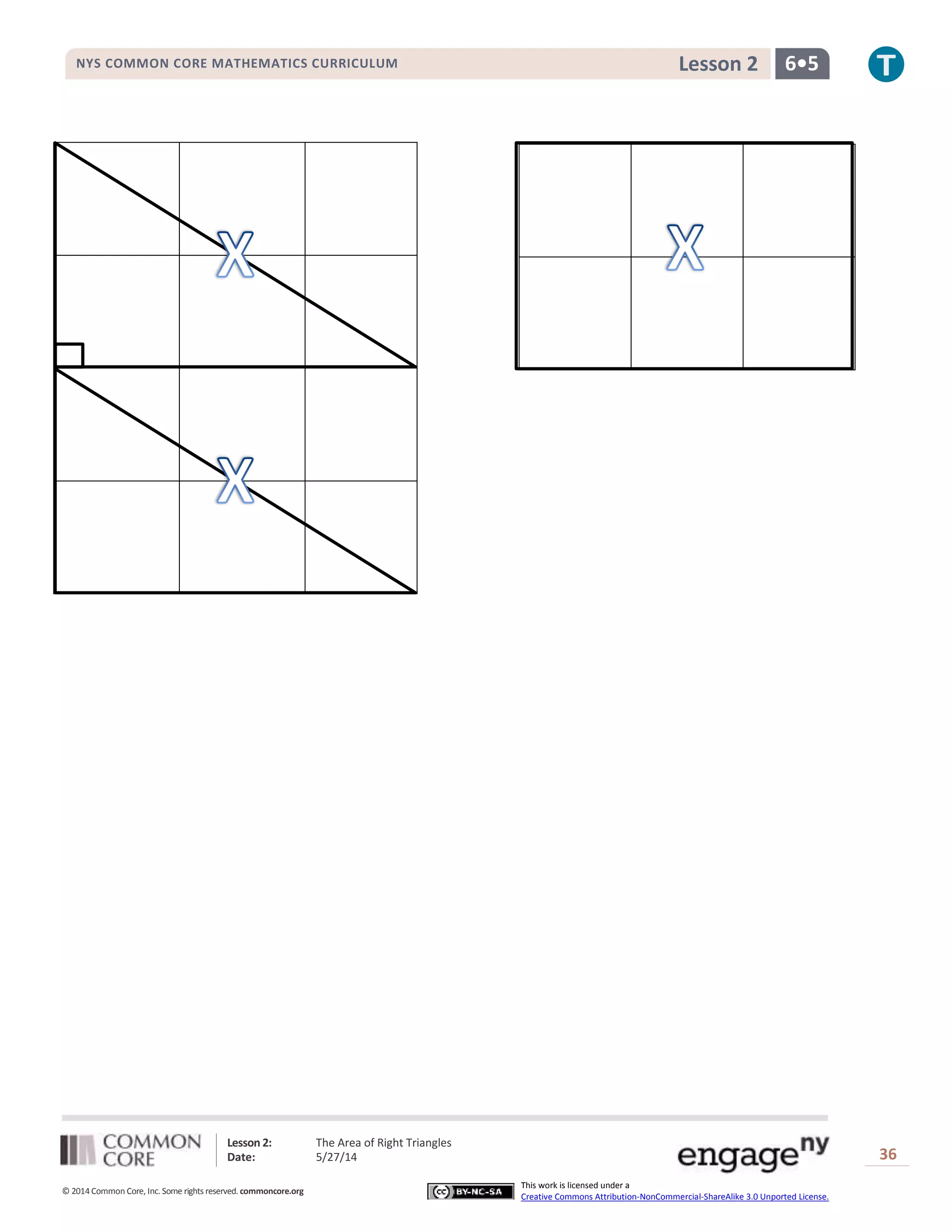 Lesson 2: The Area of Right Triangles
Date: 5/27/14 36
© 2014 Common Core, Inc. Some rights reserved. commoncore.org
This work is licensed under a
Creative Commons Attribution-NonCommercial-ShareAlike 3.0 Unported License.
NYS COMMON CORE MATHEMATICS CURRICULUM 6•5Lesson 2
 