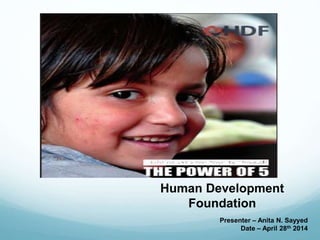 Human Development
Foundation
Presenter – Anita N. Sayyed
Date – April 28th 2014
 