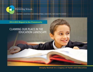 2014-2015 Report to the Community
CLAIMING OUR PLACE IN THE
EDUCATION LANDSCAPE
Deeply Rooted in a Legacy of Faith and Education
Holy Name | Sacred Heart | Saint Anthony of Padua | Saint Cecilia | Saint Joseph Pro-Cathedral
 