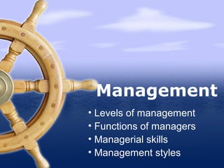 • Levels of management
• Functions of managers
• Managerial skills
• Management styles
Management
 