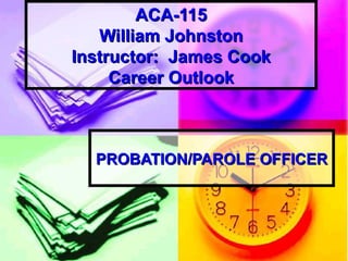 ACA-115 William Johnston Instructor:  James Cook Career Outlook PROBATION/PAROLE OFFICER 