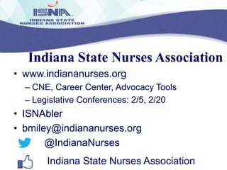 Indiana State Nurses Association
• www.indiananurses.org
– CNE, Career Center, Advocacy Tools
– Legislative Conferences: 2/5, 2/20

• ISNAbler
• bmiley@indiananurses.org
@IndianaNurses
Indiana State Nurses Association

 