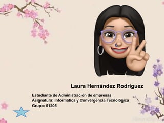 Laura Hernández Rodríguez
Estudiante de Administración de empresas
Asignatura: Informática y Convergencia Tecnológica
Grupo: 51205
 