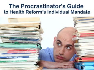 The Procrastinator's Guide
to Health Reform’s Individual Mandate
 