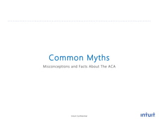 Intuit Confidential
Common Myths
Misconceptions and Facts About The ACA
 