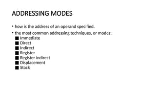 ADDRESSING MODES
• how is the address of an operand specified.
• the most common addressing techniques, or modes:
Immediate
■
Direct
■
Indirect
■
Register
■
Register indirect
■
Displacement
■
Stack
■
 