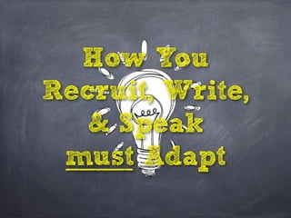 How You
Recruit, Write,
& Speak
must Adapt
 
