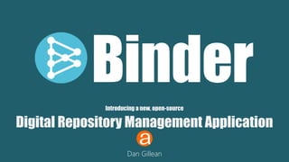 BinderIntroducing a new, open-source
Digital Repository Management Application
Dan Gillean
 
