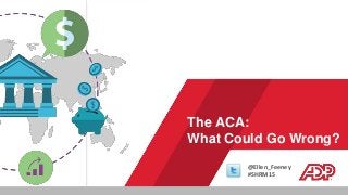 The ACA:
What Could Go Wrong?
@Ellen_Feeney
#SHRM15
 