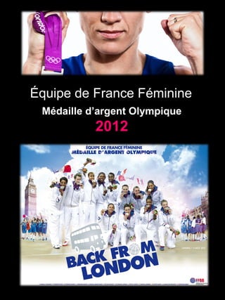 Médaille d’argent Olympique
2012
Équipe de France Féminine
 