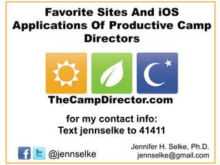Favorite Sites And iOS
Applications Of Productive Camp
            Directors




         for my contact info:
       Text jennselke to 41411
                      Jennifer H. Selke, Ph.D.
     @jennselke         jennselke@gmail.com
 