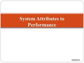 System Attributes to
Performance
22/9/2012
 