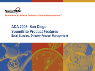ACA 2006- San Diego SoundBite Product Features  Balaji Sundara, Director Product Management No Hardware. No Software. OnDemand Customer Communications™.   