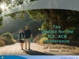 Tax  Update for the N.E. ACA Conference   Jeff Solomon, Managing Partner, KN+S   KATZ, NANNIS + SOLOMON, P.C.  2011 