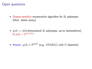 Open questions
Output-sensitive enumeration algorithm for 2L polytopes
(Hint: better proxy)
g(d) := #(d-dimensional 2L polytopes, up to isomorphism)
Is g(d) = 2poly(d)?
Known: g(d) 2Ω(d2) (e.g., STAB(G) with G bipartite)
 