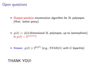 Open questions
Output-sensitive enumeration algorithm for 2L polytopes
(Hint: better proxy)
g(d) := #(d-dimensional 2L polytopes, up to isomorphism)
Is g(d) = 2poly(d)?
Known: g(d) 2Ω(d2) (e.g., STAB(G) with G bipartite)
THANK YOU!
 
