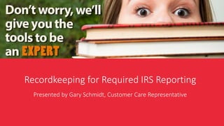 Presented by Gary Schmidt, Customer Care Representative
Recordkeeping for Required IRS Reporting
 