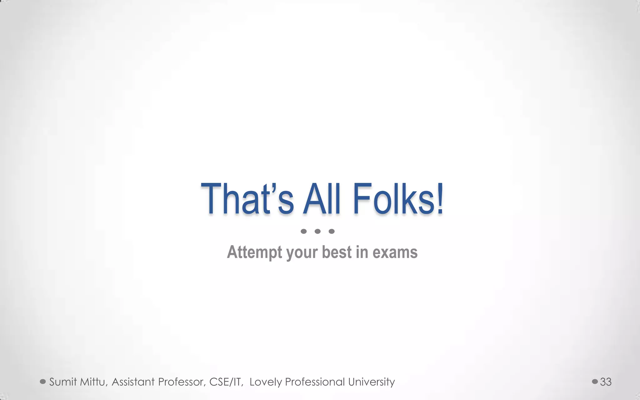 That’s All Folks!
Attempt your best in exams

Sumit Mittu, Assistant Professor, CSE/IT, Lovely Professional University

33

 