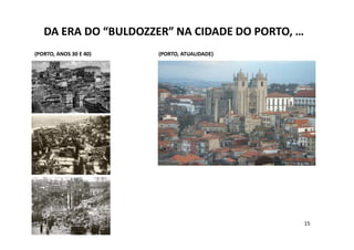 DA ERA DO “BULDOZZER” NA CIDADE DO PORTO, …
(PORTO, ANOS 30 E 40)   (PORTO, ATUALIDADE)




                                                 15
 