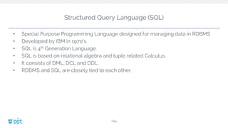 Structured Query Language (SQL)
• Special Purpose Programming Language designed for managing data in RDBMS
• Developed by IBM in 1970’s.
• SQL is 4th Generation Language.
• SQL is based on relational algebra and tuple related Calculus.
• It consists of DML, DCL and DDL.
• RDBMS and SQL are closely tied to each other.
Title
 