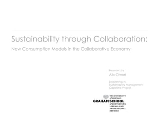 Sustainability through Collaboration:
New Consumption Models in the Collaborative Economy
Leadership in
Sustainability Management
Capstone Project
Presented by :
Alix Omori
 