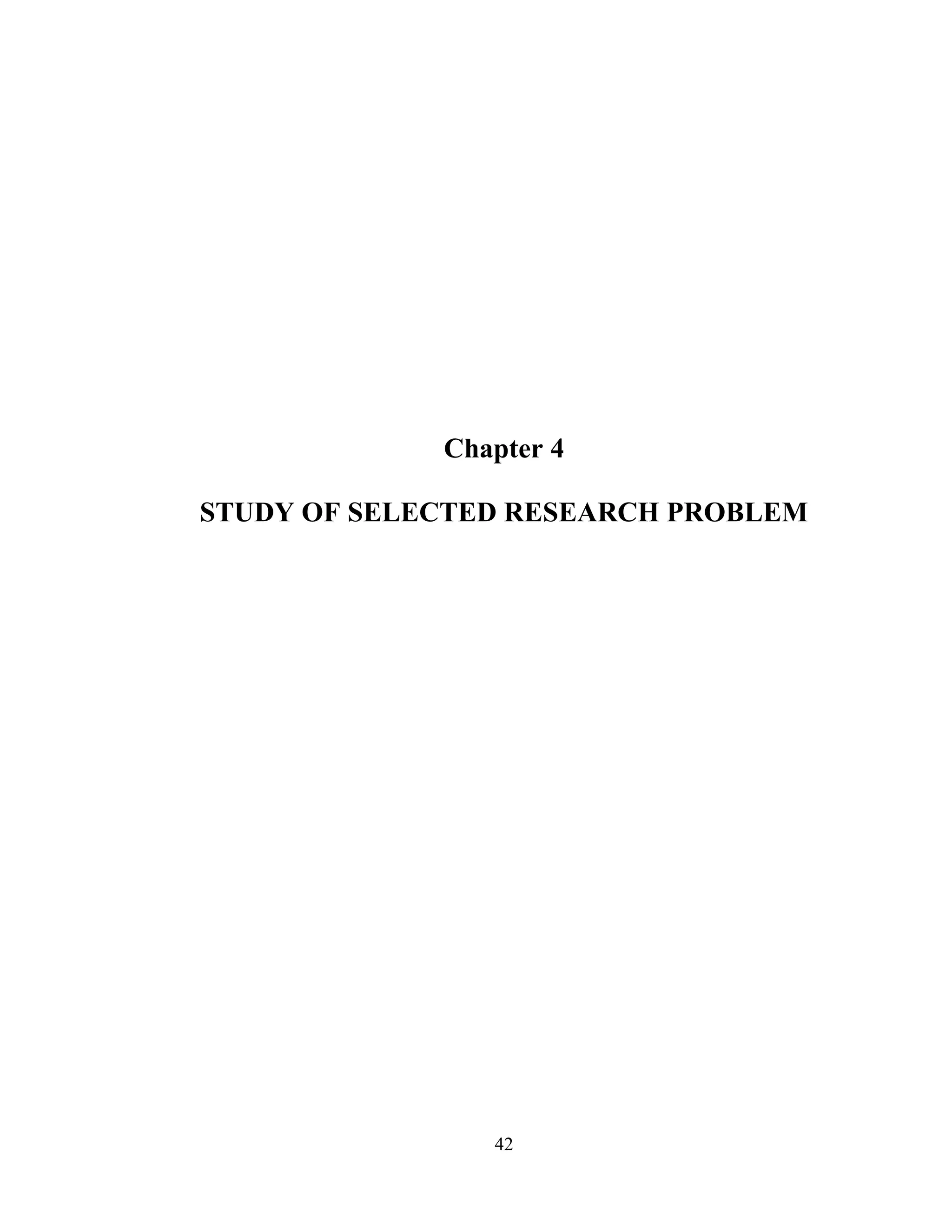 42
Chapter 4
STUDY OF SELECTED RESEARCH PROBLEM
 
