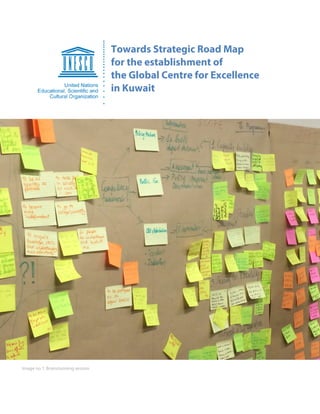 Final Report – International Expert Meeting Report
29-30 June 2015, UNESCO Headquarters in Paris, France
Towards Strategic Road Map Page 1 of 21
Towards Strategic Road Map
for the establishment of
the Global Centre for Excellence
in Kuwait
Image no 1: Brainstorming session
 