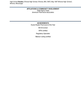 High School Studies, Winona High School, Winona, MS (1997) May 1997 Winona High School |
Winona, Mississippi
AFFILIATIONS & COMMUNITY INVOLVEMENT
Delta Sigma Theta
American Pharmacist Association
ACHIEVEMENTS
Duane Reade Pharmacist of the Year
BS Immunizer
MTM certified
Regulatory Specialist
Medical coding certified
 