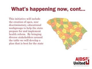 What’s happening now, cont…
This initiative will include
the creation of open, non-
discriminatory, educational
workgroups to help the state
prepare for and implement
health reform.  By bringing
diverse stakeholders around
the table we will develop a
plan that is best for the state
 
