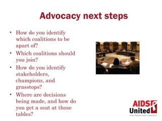 Advocacy next steps
• How do you identify
  which coalitions to be
  apart of?
• Which coalitions should
  you join?
• How do you identify
  stakeholders,
  champions, and
  grasstops?
• Where are decisions
  being made, and how do
  you get a seat at those
  tables?
 