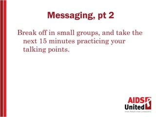 Messaging, pt 2
Break off in small groups, and take the
 next 15 minutes practicing your
 talking points.
 