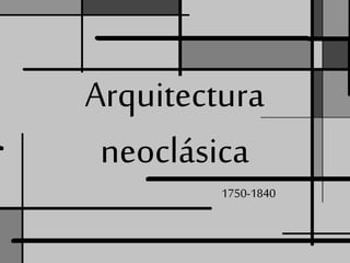 Arquitectura
neoclásica
1750-1840
 