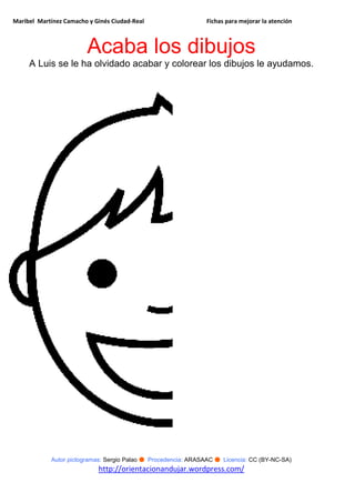Maribel Martínez Camacho y Ginés Ciudad-Real Fichas para mejorar la atención
Autor pictogramas: Sergio Palao ● Procedencia: ARASAAC ● Licencia: CC (BY-NC-SA)
http://orientacionandujar.wordpress.com/
Acaba los dibujos
A Luis se le ha olvidado acabar y colorear los dibujos le ayudamos.
 
