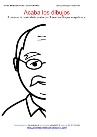 Maribel Martínez Camacho y Ginés Ciudad-Real Fichas para mejorar la atención
Autor pictogramas: Sergio Palao ● Procedencia: ARASAAC ● Licencia: CC (BY-NC-SA)
http://orientacionandujar.wordpress.com/
Acaba los dibujos
A Juan se le ha olvidado acabar y colorear los dibujos le ayudamos.
 