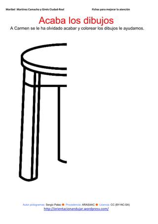 Maribel Martínez Camacho y Ginés Ciudad-Real Fichas para mejorar la atención
Autor pictogramas: Sergio Palao ● Procedencia: ARASAAC ● Licencia: CC (BY-NC-SA)
http://orientacionandujar.wordpress.com/
Acaba los dibujos
A Carmen se le ha olvidado acabar y colorear los dibujos le ayudamos.
 