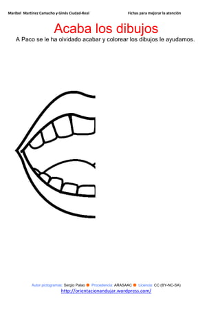 Maribel Martínez Camacho y Ginés Ciudad-Real Fichas para mejorar la atención
Autor pictogramas: Sergio Palao ● Procedencia: ARASAAC ● Licencia: CC (BY-NC-SA)
http://orientacionandujar.wordpress.com/
Acaba los dibujos
A Paco se le ha olvidado acabar y colorear los dibujos le ayudamos.
 