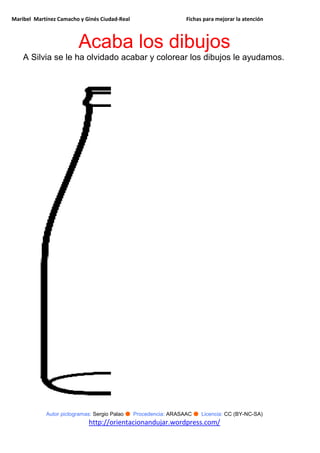 Maribel Martínez Camacho y Ginés Ciudad-Real Fichas para mejorar la atención
Autor pictogramas: Sergio Palao ● Procedencia: ARASAAC ● Licencia: CC (BY-NC-SA)
http://orientacionandujar.wordpress.com/
Acaba los dibujos
A Silvia se le ha olvidado acabar y colorear los dibujos le ayudamos.
 