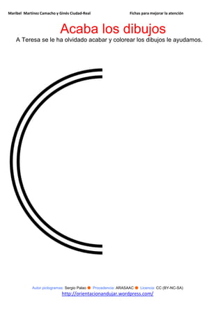 Maribel Martínez Camacho y Ginés Ciudad-Real Fichas para mejorar la atención
Autor pictogramas: Sergio Palao ● Procedencia: ARASAAC ● Licencia: CC (BY-NC-SA)
http://orientacionandujar.wordpress.com/
Acaba los dibujos
A Teresa se le ha olvidado acabar y colorear los dibujos le ayudamos.
 