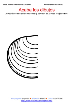 Maribel Martínez Camacho y Ginés Ciudad-Real Fichas para mejorar la atención
Autor pictogramas: Sergio Palao ● Procedencia: ARASAAC ● Licencia: CC (BY-NC-SA)
http://orientacionandujar.wordpress.com/
Acaba los dibujos
A Pedro se le ha olvidado acabar y colorear los dibujos le ayudamos.
 