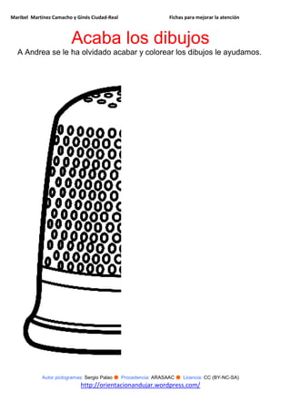 Maribel Martínez Camacho y Ginés Ciudad-Real Fichas para mejorar la atención
Autor pictogramas: Sergio Palao ● Procedencia: ARASAAC ● Licencia: CC (BY-NC-SA)
http://orientacionandujar.wordpress.com/
Acaba los dibujos
A Andrea se le ha olvidado acabar y colorear los dibujos le ayudamos.
 