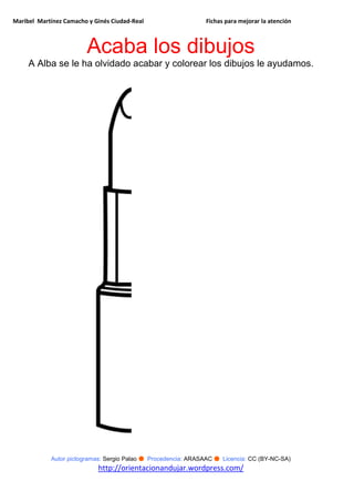 Maribel Martínez Camacho y Ginés Ciudad-Real Fichas para mejorar la atención
Autor pictogramas: Sergio Palao ● Procedencia: ARASAAC ● Licencia: CC (BY-NC-SA)
http://orientacionandujar.wordpress.com/
Acaba los dibujos
A Alba se le ha olvidado acabar y colorear los dibujos le ayudamos.
 
