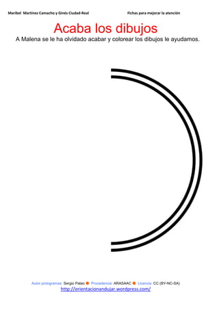 Maribel Martínez Camacho y Ginés Ciudad-Real Fichas para mejorar la atención
Autor pictogramas: Sergio Palao ● Procedencia: ARASAAC ● Licencia: CC (BY-NC-SA)
http://orientacionandujar.wordpress.com/
Acaba los dibujos
A Malena se le ha olvidado acabar y colorear los dibujos le ayudamos.
 