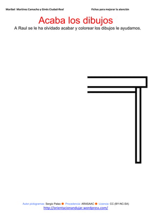 Maribel Martínez Camacho y Ginés Ciudad-Real Fichas para mejorar la atención
Autor pictogramas: Sergio Palao ● Procedencia: ARASAAC ● Licencia: CC (BY-NC-SA)
http://orientacionandujar.wordpress.com/
Acaba los dibujos
A Raul se le ha olvidado acabar y colorear los dibujos le ayudamos.
 