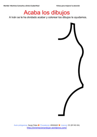 Maribel Martínez Camacho y Ginés Ciudad-Real Fichas para mejorar la atención
Autor pictogramas: Sergio Palao ● Procedencia: ARASAAC ● Licencia: CC (BY-NC-SA)
http://orientacionandujar.wordpress.com/
Acaba los dibujos
A Iván se le ha olvidado acabar y colorear los dibujos le ayudamos.
 