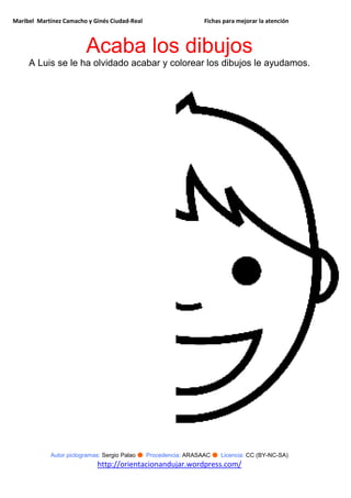 Maribel Martínez Camacho y Ginés Ciudad-Real Fichas para mejorar la atención
Autor pictogramas: Sergio Palao ● Procedencia: ARASAAC ● Licencia: CC (BY-NC-SA)
http://orientacionandujar.wordpress.com/
Acaba los dibujos
A Luis se le ha olvidado acabar y colorear los dibujos le ayudamos.
 