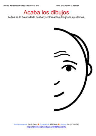 Maribel Martínez Camacho y Ginés Ciudad-Real Fichas para mejorar la atención
Autor pictogramas: Sergio Palao ● Procedencia: ARASAAC ● Licencia: CC (BY-NC-SA)
http://orientacionandujar.wordpress.com/
Acaba los dibujos
A Ana se le ha olvidado acabar y colorear los dibujos le ayudamos.
 