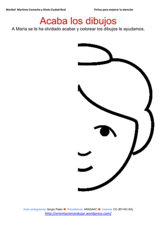 Maribel Martínez Camacho y Ginés Ciudad-Real Fichas para mejorar la atención
Autor pictogramas: Sergio Palao ● Procedencia: ARASAAC ● Licencia: CC (BY-NC-SA)
http://orientacionandujar.wordpress.com/
Acaba los dibujos
A María se le ha olvidado acabar y colorear los dibujos le ayudamos.
 