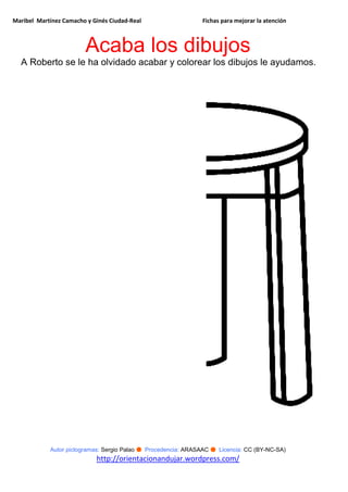 Maribel Martínez Camacho y Ginés Ciudad-Real Fichas para mejorar la atención
Autor pictogramas: Sergio Palao ● Procedencia: ARASAAC ● Licencia: CC (BY-NC-SA)
http://orientacionandujar.wordpress.com/
Acaba los dibujos
A Roberto se le ha olvidado acabar y colorear los dibujos le ayudamos.
 