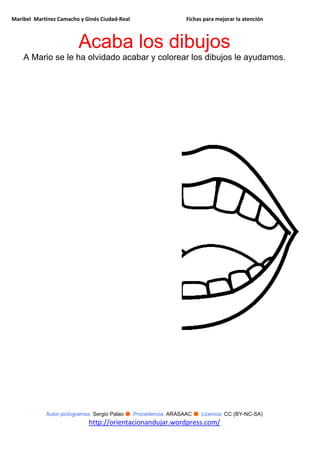 Maribel Martínez Camacho y Ginés Ciudad-Real Fichas para mejorar la atención
Autor pictogramas: Sergio Palao ● Procedencia: ARASAAC ● Licencia: CC (BY-NC-SA)
http://orientacionandujar.wordpress.com/
Acaba los dibujos
A Mario se le ha olvidado acabar y colorear los dibujos le ayudamos.
 