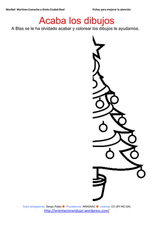 Maribel Martínez Camacho y Ginés Ciudad-Real Fichas para mejorar la atención
Autor pictogramas: Sergio Palao ● Procedencia: ARASAAC ● Licencia: CC (BY-NC-SA)
http://orientacionandujar.wordpress.com/
Acaba los dibujos
A Blas se le ha olvidado acabar y colorear los dibujos le ayudamos.
 